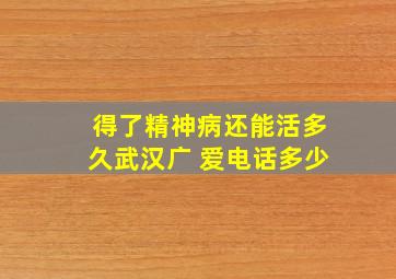 得了精神病还能活多久武汉广 爱电话多少